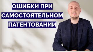 Эти ОШИБКИ при самостоятельном патентовании делают почти все