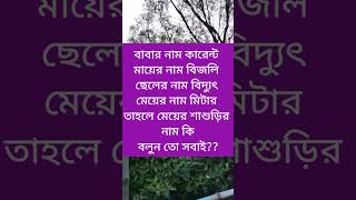 বাবার নাম কারেন্ট মায়ের নাম বিজলি ছেলের নাম বিদ্যুৎ মেয়ের নাম মিটার তাহলে মেয়ের শাশুড়ির নাম কি??