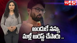 24 గంటల్లోనే మళ్లీ అరెస్టయిన జిగ్నేష్ మేవానీ.. | TV45