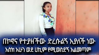 በኮኖና የተያዘችው ድረሱልኝ እያለች ነው . . እስክ አሁን ወደ ሀኪም የሚወስደኝ አልመጣም