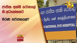 ජාතික අක්ෂි රෝහලේ නි.අධ්‍යක්ෂකට මරණ තර්ජනයක්? -  Hiru News