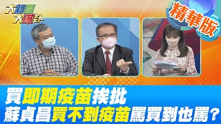 【大新聞大爆卦】買即期疫苗挨批蘇貞昌買不到疫苗罵買到也罵? 但沒叫你買人家不要的? 藍白批買到即期59萬劑AZ疫苗蔡易餘不需要為亂而亂? 硬塞即期品的是誰在亂?  @中天電視CtiTv  精華版