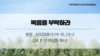 나무아래교회 주일예배설교 _ 241117, 본문: 디모데후서 1:9~10, 2:1~2 제목 : 복음을 부탁하라