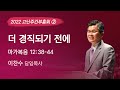 2022-04-12 설교 | 더 경직되기 전에 | 이찬수 목사 | 분당우리교회 고난주간부흥회