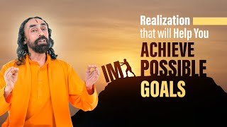 The Realization that will help you Achieve Impossible Goals in Life | Swami Mukundananda