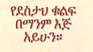 የደሰታህ ቁልፍ በማንም እጅ አየሁን።