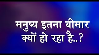 मनुष्य इतना बीमार क्यों हो रहा है ?....राज ऋषि आचार्य श्री सुदर्शन जी महाराज