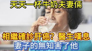 天天一杯牛奶，夫妻倆相繼確診肝癌？醫生嘆息：妻子的無知害了他