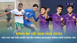 Bóng đá VN trưa 23/2: Cầu thủ Việt kiều gây chú ý khiến truyền thông Bulgaria đứng ngồi không yên