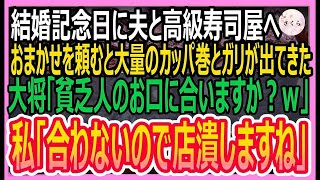 【感動する話】結婚記念日に夫と高級寿司屋へ。おまかせを頼むと大量のかっぱ巻きとガリを出した大将「貧乏人のお口に合いますか？」私「合わないのでお店潰します」「え？」