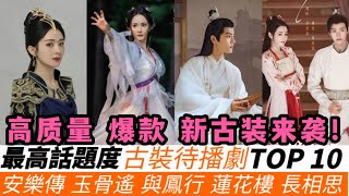 話題度最高古裝待播劇TOP10！龔俊熱巴《安樂傳》11月底上線，《與鳳行》已殺青話題飆升，穎寶古裝實在太美！還有成毅的《蓮花樓》即將殺青！肖戰《玉骨遙》話題第一騰訊開播在即！