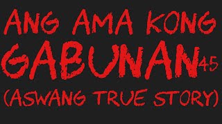 ANG AMA KONG GABUNAN 45 (Aswang True Story)