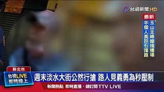 週末淡水大街公然行搶 路人見義勇為秒壓制