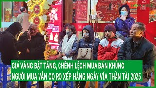 Giá vàng bật tăng, chênh lệch mua bán khủng, người mua vẫn co ro xếp hàng ngày vía Thần Tài 2025