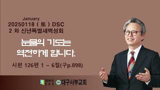 20250118 ( 토 )  대구서부교회 남태섭  목사 2 차 신년특별새벽성회 시편 126편 1 ~ 6절 눈물의 기도는 역전하게 합니다.