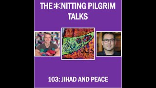 The Knitting Pilgrim Talks EP 103 Jihad and Peace