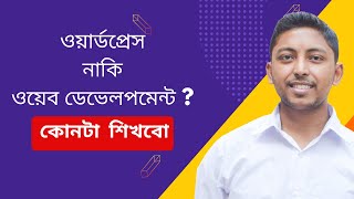 ওয়ার্ডপ্রেস নাকি ওয়েব ডেভেলপমেন্ট ? কোনটা শিখলে ভালো হবে ? How to become a web developer