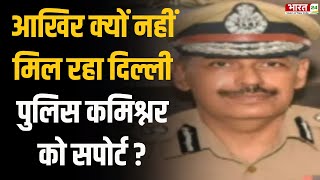 आखिर क्यों नहीं मिल रहा Delhi Police Commissioner Sanjay Arora को सपोर्ट ? | Hindi News