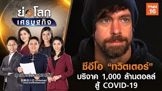 ซีอีโอ “ทวิตเตอร์” ควักกระเป๋าบริจาค 1,000 ล้านดอลล์  สู้ COVID-19 I ย่อโลกเศรษฐกิจ 8 เม ย 63