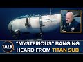 Titan Sub Search Captain Reveals Truth Of “Noises” and “Banging” Heard From Missing Vessel