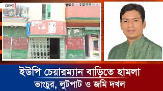 ভোলার লালমোহন ইউপি চেয়ারম্যান বাড়িতে হামলা, ভাংচুর, লুটপাট ও জমি দখল