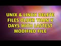 Unix & Linux: Delete files older than X days with lastest modified file (2 Solutions!!)