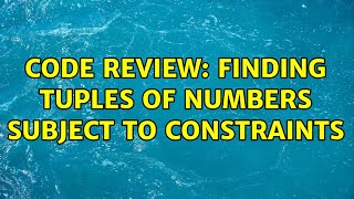 Code Review: Finding tuples of numbers subject to constraints (3 Solutions!!)