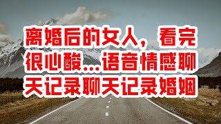 离婚后的女人，看完很心酸…语音情感聊天记录聊天记录婚姻 - 情感故事 2023