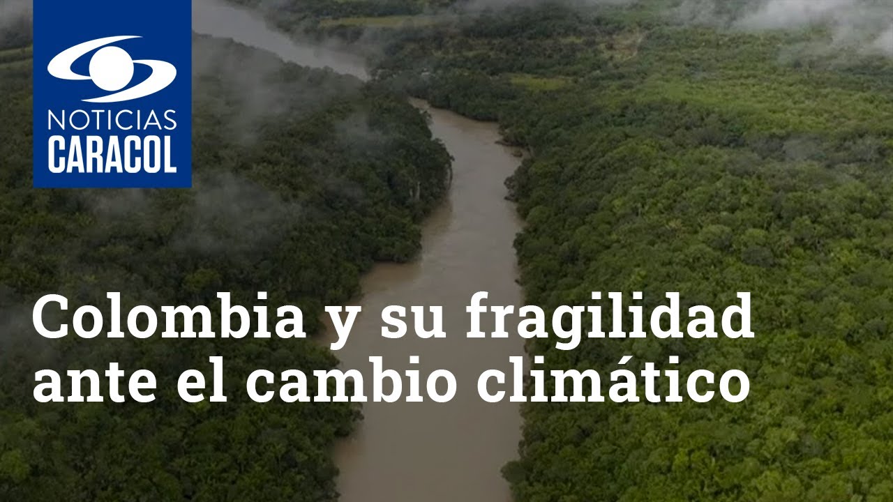 Colombia Y Su Fragilidad Ante El Cambio Climático