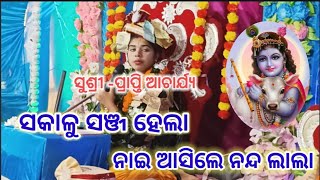 ସକାଳୁ ସଞ୍ଜ ହେଲା ନାଇଁ ଆସିଲେ ନନ୍ଦ ଲାଲା ସୁଶ୍ରୀ -ପ୍ରାପ୍ତି ଆଚାର୍ଯ୍ୟ