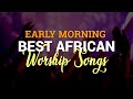 Best Morning Worship Songs 2020 | Best African Worship 2020 | Christian Worship Songs 2020