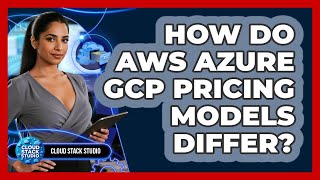 How Do AWS Azure GCP Pricing Models Differ? - Cloud Stack Studio
