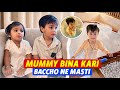 Mummy bina kari baccho ne masti