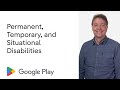 Permanent, temporary, and situational disabilities - Accessibility on Google Play