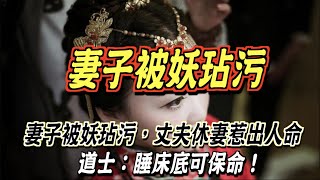 妻子被妖玷污，丈夫休妻惹出人命，道士：睡床底可保命！ ｜道聽途說