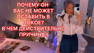 🛸ПОЧЕМУ ОН ВАС НЕ МОЖЕТ ОСТАВИТЬ В ПОКОЕ? В ЧЕМ ДЕЙСТВИТЕЛЬНО ПРИЧИНА ?