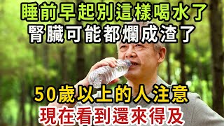 睡前和早上起床後，這樣喝白開水的人，是在親手毀掉你的肝腎，看完的退休人嚇了一大跳！【健康管家】