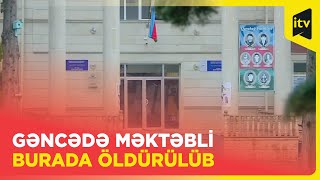 Gəncədə 11-ci sinif şagirdinin qətlə yetirildiyi məktəbdən İLK GÖRÜNTÜLƏR