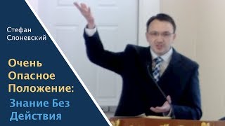 «Очень Опасное Положение: Знание Без Действия» | Проповедь Стефан Слоневский