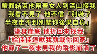 贖罪結束他帶著女人到深山接我， 我看不見了 他不信「別裝了半夜走不到別墅你後果自負」墜身崖底 他折回來找我「給佳佳道歉我就載你回家」他尋了一夜未見我的蹤影崩潰了#復仇 #逆襲 #爽文