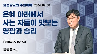 김관성 목사 낮은담교회 주일예배 2024. 09. 08  “은혜 아래에서 사는 자들이 맛보는 영광과 승리” 로마서 6:15-23