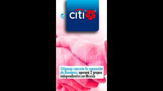 Citigroup concreta la separación de Banamex; operará 2 grupos independientes en México