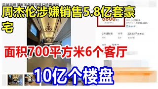 周杰伦涉嫌销售5.8亿套豪宅，面积700平方米，6个客厅，10亿个楼盘