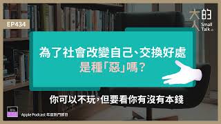 EP434 為了社會改變自己、交換好處是種「惡」嗎？你可以不玩，但要看你有沒有本錢｜大人的Small Talk