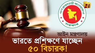 সম্পর্কের টানাপোড়নের মধ্যেও ভারতে প্রশিক্ষণে যাচ্ছেন ৫০ বিচারক ! | Training | The judge | India