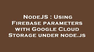 NodeJS : Using Firebase parameters with Google Cloud Storage under node.js