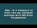 SQL : Is it possible to sync two sql express servers with MS Sync Framework