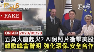 五角大廈起火? AI假照片衝擊美股 韓歐峰會聲明 強化環保.安全合作【0523FOCUS世界新聞LIVE】