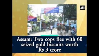 Assam: Two cops flee with 60 seized gold biscuits worth Rs 3 crore - ANI News