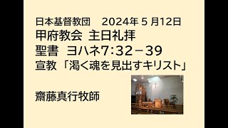 日本基督教団 甲府教会 　主日礼拝　２０２４年５月１２日　聖書　ヨハネによる福音書 ７章３２節～３９節　「渇く魂を見出すキリスト」　齋藤真行牧師